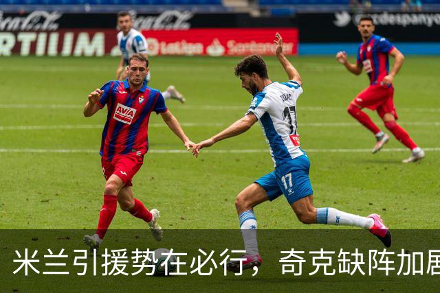 米兰引援势在必行，奇克缺阵加剧阵容危机